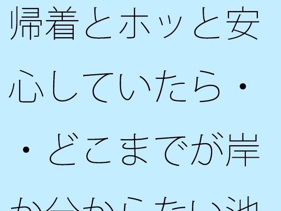 【無料】帰着とホッと安心していたら・・どこまでが岸か分からない池のような湖で メイン画像