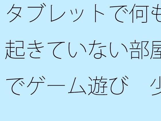 【無料】タブレットで何も起きていない部屋でゲーム遊び  少しは・・・ メイン画像