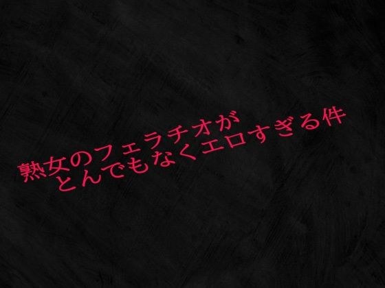 熟女のフェラチオがとんでもなくエロすぎる件 メイン画像