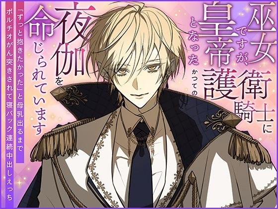巫女ですが、皇帝となったかつての護衛騎士に夜伽を命じられています〜「ずっと抱きたかった」と母乳出るまでポルチオがん突きされて寝バック連続中出しえっち〜