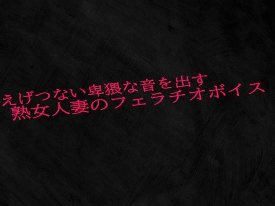 えげつない卑猥な音を出す熟女人妻のフェラチオボイス メイン画像