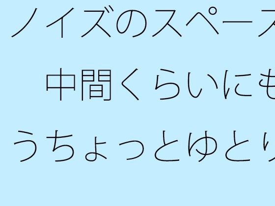 ノイズのスペース  中間くらいにもうちょっとゆとりのようなものがあっても  以前はなかった メイン画像