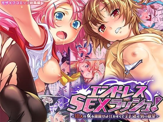 エンドレス・SEXラッシュ！ 〜18人の女を蹂躙せよ！！力ずくでブチ込む男の欲望〜 モザイクコミック総集編 メイン画像