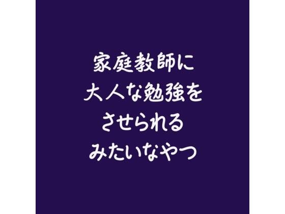 家庭教師に大人な勉強をさせられるみたいなやつ
