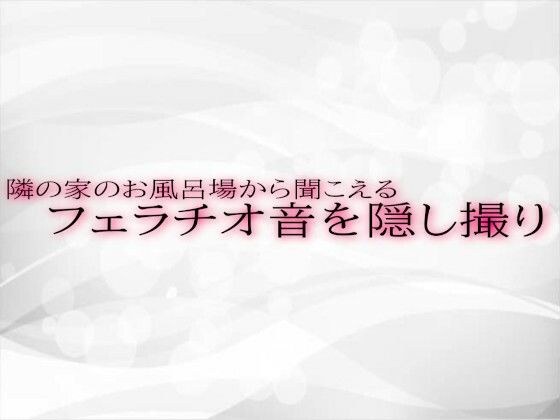 隣の家のお風呂場から聞こえるフェラチオ音を隠し撮り メイン画像