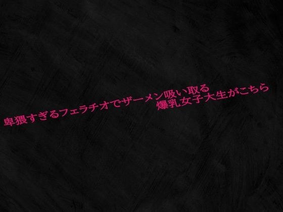 卑猥すぎるフェラチオでザーメン吸い取る爆乳女子大生がこちら
