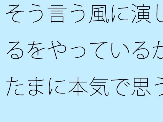 そう言う風に演じるをやっているがたまに本気で思う  やろうと思っても出来ない・・・が要点 メイン画像