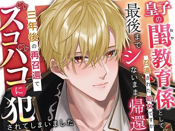 皇子の閨教育係として召還された処女ですが最後までシないまま帰還。三年後の再召還でズコバコに犯●れてしまいました
