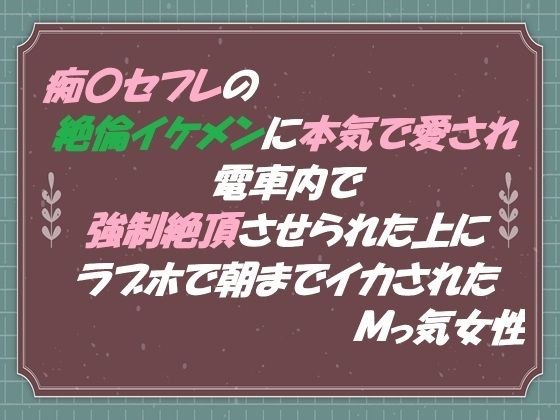 痴●セフレの絶倫イケメンに本気で愛され 電車内で強●絶頂させられた上に ラブホで朝までイカされたMっ気女性 メイン画像