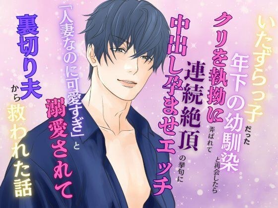 いたずらっ子だった年下の幼馴染と再会したら、クリを執拗に弄ばれて連続絶頂の挙句に中出し孕ませエッチ  〜「人妻なのに可愛すぎ」と溺愛されて裏切り夫から救われた話〜 メイン画像