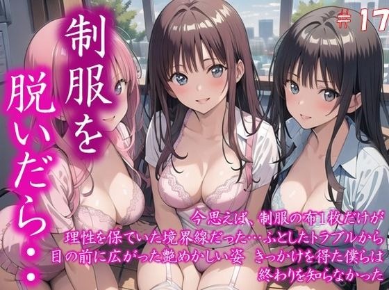 〜制服を脱いだら・・〜 今思えば、制服の布1枚だけが 理性を保ていた境界線だった… ふとしたトラブルから 目の前に広がった艶めかしい姿 きっかけを得た僕らは 終わりを知らなかった  ＃17 メイン画像