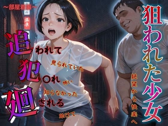 追われ・犯〇れ・廻される〜部屋着編〜狙われた少女〜絶望から快楽へ〜 メイン画像