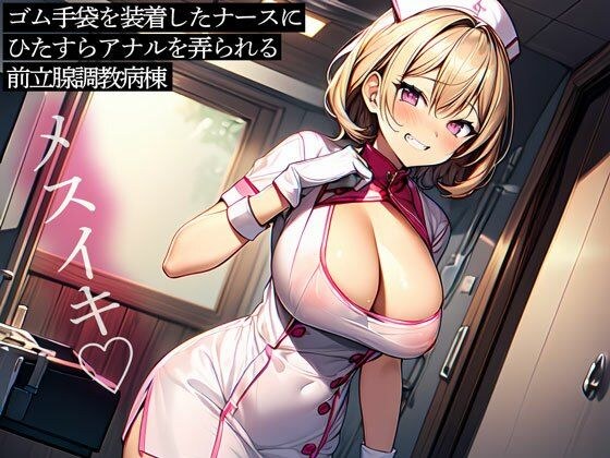 ゴム手袋を装着したナースにひたすらアナルを弄られる前立腺調教病棟