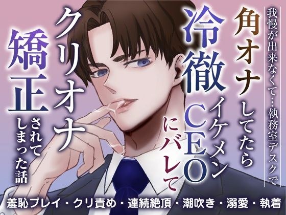 我慢ができなくて…執務室デスクで角オナしてたら冷徹イケメンCEOにバレてクリオナ矯正されてしまった話 メイン画像