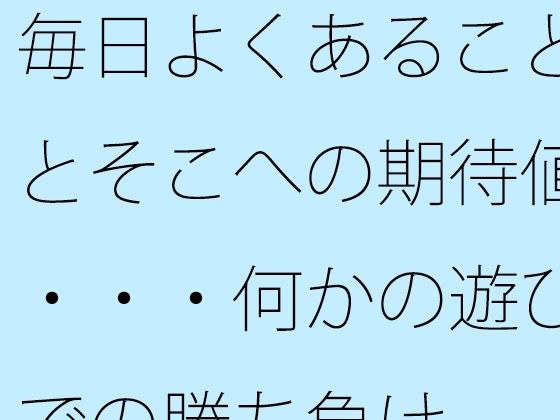 毎日よくあることとそこへの期待値・・・何かの遊びでの勝ち負け メイン画像