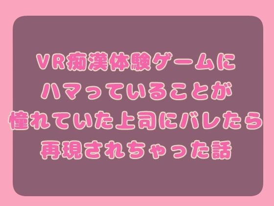 VR痴○体験ゲームにハマっていることが憧れていた上司にバレたら再現されちゃった話 メイン画像