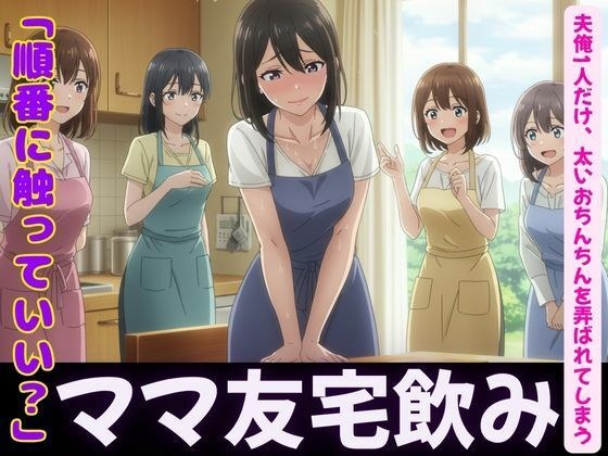 ママ友4人が自宅で飲み会！夫俺1人だけ、太いおちんちんを弄ばれてしまう メイン画像