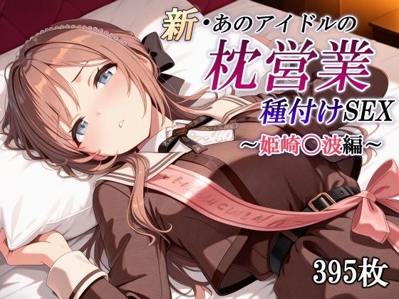 新・あのアイドルの枕営業 種付けSEX〜姫崎〇波編〜 メイン画像