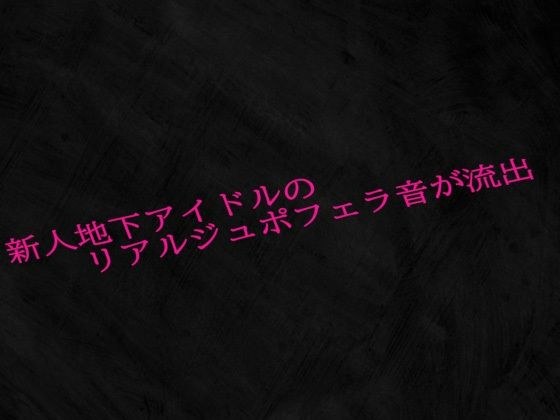 新人地下アイドルのリアルジュポフェラ音が流出