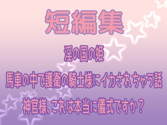 短編集 〜淫の国の姫・馬車の中で護衛の騎士様にイカされちゃう話・神官様、これは本当に儀式ですか？〜 メイン画像