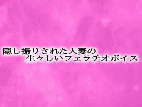 隠し撮りされた人妻の生々しいフェラチオボイス メイン画像