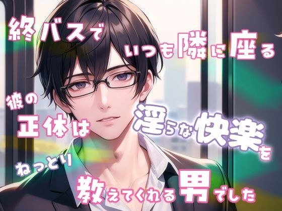 終バスでいつも隣に座る彼の正体は淫らな快楽をねっとり教えてくれる男でした メイン画像