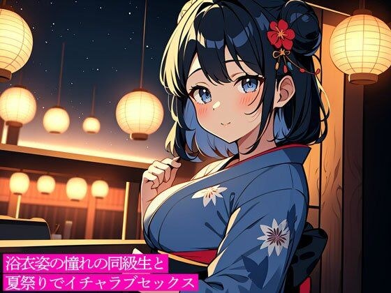 浴衣姿の憧れの同級生と夏祭りでイチャラブセックス メイン画像