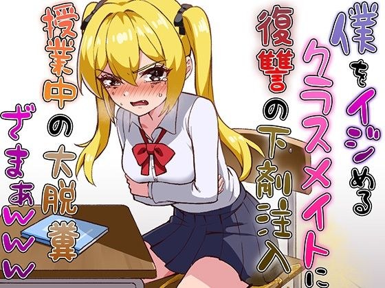 僕をイジメるクラスメイトに復讐の下剤注入!〜授業中に脱糞させたったwww〜