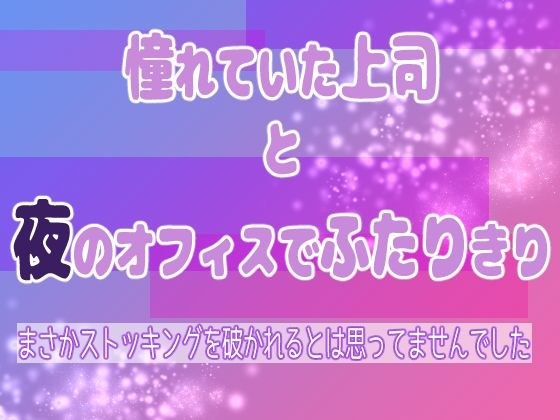 憧れていた上司と夜のオフィスでふたりきり 〜まさかストッキングを破かれるとは思ってませんでした〜 メイン画像