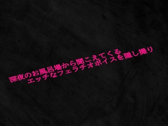 深夜のお風呂場から聞こえてくるエッチなフェラチオボイスを隠し撮り メイン画像