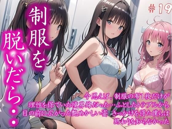 〜制服を脱いだら・・〜 今思えば、制服の布1枚だけが 理性を保ていた境界線だった… ふとしたトラブルから 目の前に広がった艶めかしい姿 きっかけを得た僕らは 終わりを知らなかった  ＃19 メイン画像
