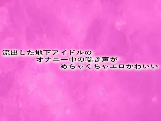 流出した地下アイドルのオナニー中の喘ぎ声がめちゃくちゃエロかわいい メイン画像