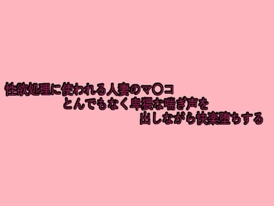 性欲処理に使われる人妻のマ〇コとんでもなく卑猥な喘ぎ声を出しながら快楽堕ちする メイン画像