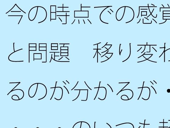 今の時点での感覚と問題  移り変わるのが分かるが・・・・のいつも超微妙なところ メイン画像