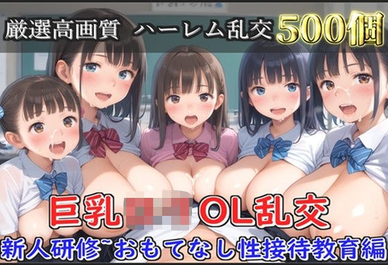 【新作価格】【豪華特典あり】OLロリ巨乳ハーレム乱交 新人研修教育 おもてなし特別性接待編【500個】 メイン画像