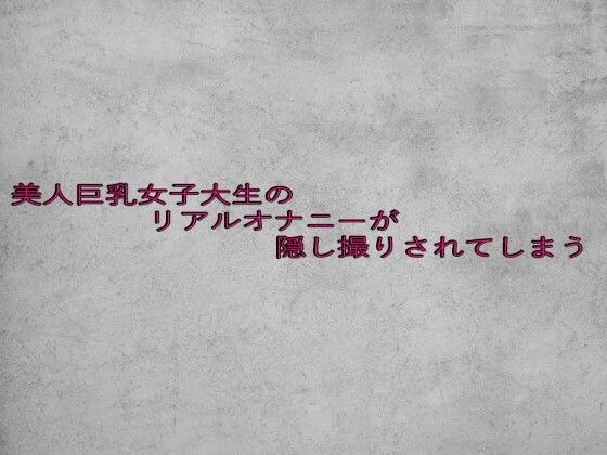 美人巨乳女子大生のリアルオナニーが隠し撮りされてしまう メイン画像