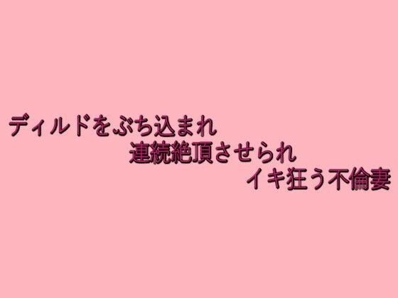ディルドをぶち込まれ連続絶頂させられイキ狂う不倫妻 メイン画像