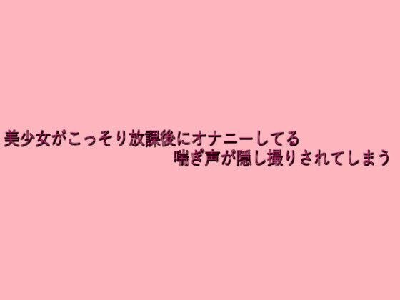 美少女がこっそり放課後にオナニーしてる喘ぎ声が隠し撮りされてしまう メイン画像