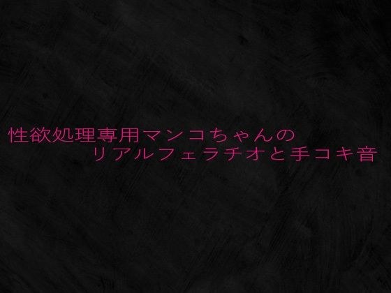 性欲処理専用マンコちゃんのリアルフェラチオと手コキ音