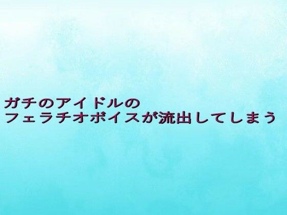 ガチのアイドルのフェラチオボイスが流出してしまう メイン画像