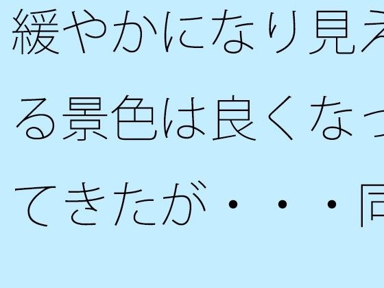 緩やかになり見える景色は良くなってきたが・・・同じところにいるのはシンプルに見えて・・ メイン画像