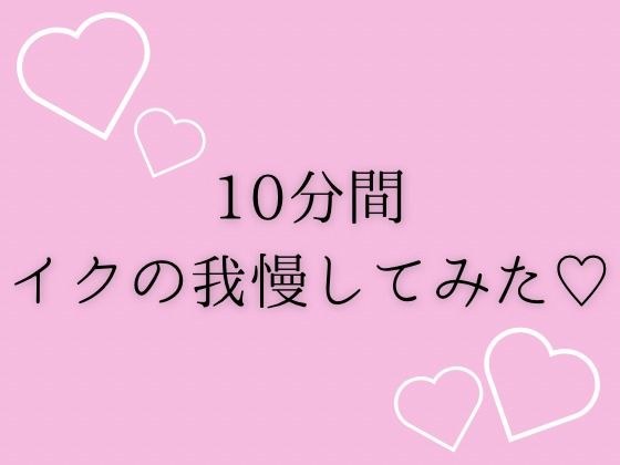 10分間イクの我慢してみた（はーと） メイン画像