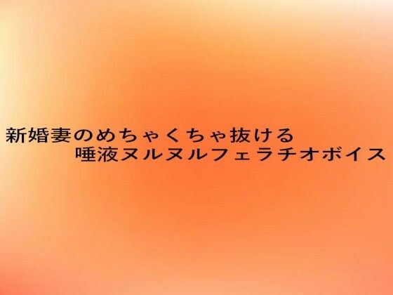 新婚妻のめちゃくちゃ抜ける唾液ヌルヌルフェラチオボイス