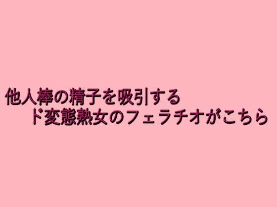 他人棒の精子を吸引するド変態熟女のフェラチオがこちら メイン画像