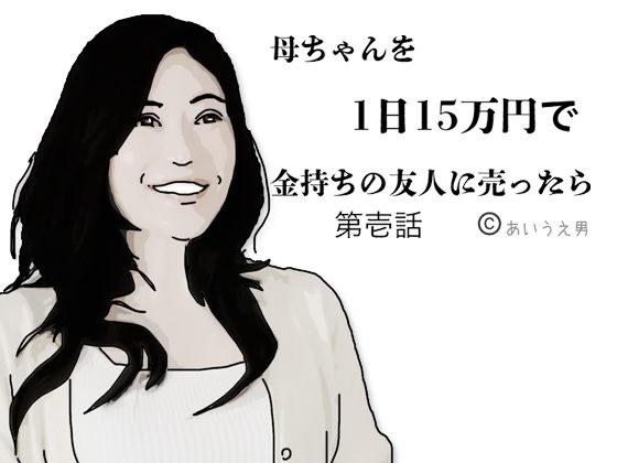 母ちゃんを1日15万円で金持ちの友人に売った