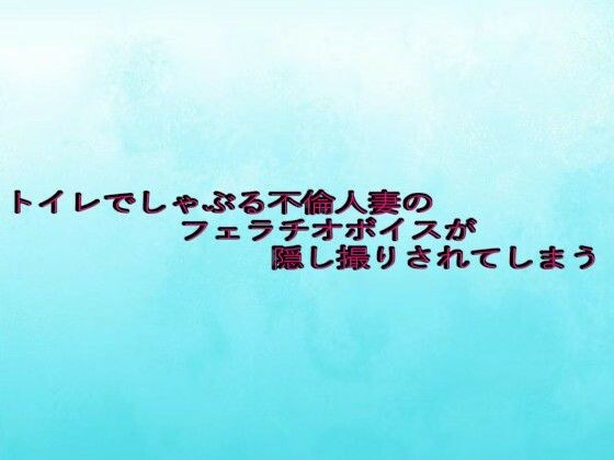 トイレでしゃぶる不倫人妻のフェラチオボイスが隠し撮りされてしまう メイン画像