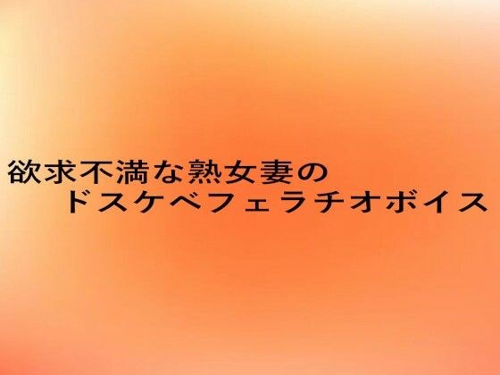 欲求不満な熟女妻のドスケベフェラチオボイス