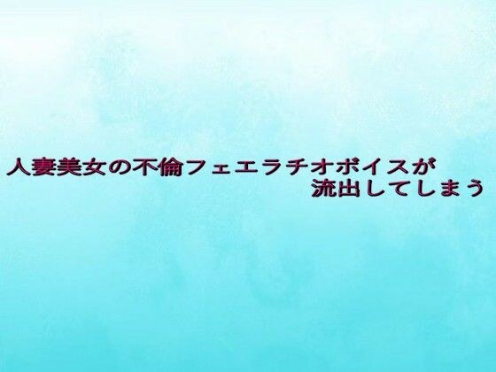 人妻美女の不倫フェエラチオボイスが流出してしまう メイン画像