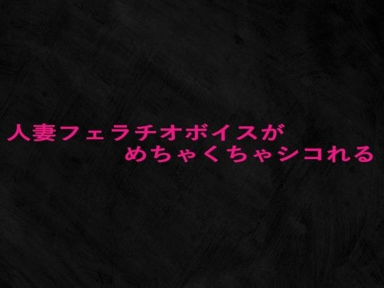人妻フェラチオボイスがめちゃくちゃシコれる