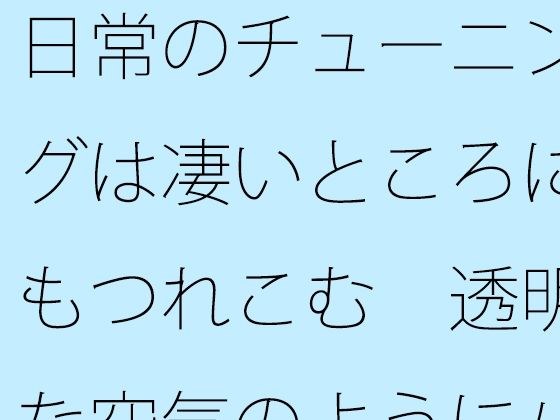 日常のチューニングは凄いところにもつれこむ  透明な空気のようにパッとと思うが メイン画像